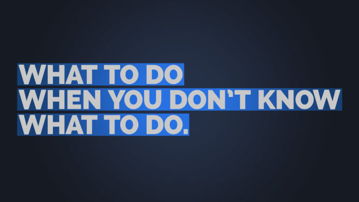 What to Do When You Don’t Know What to Do